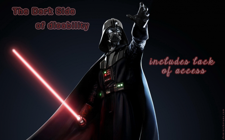 a photo of Darth Vader with one arm outstretched, the other holding a red light saber, says, "the dark side of disability, includes lack of access...."